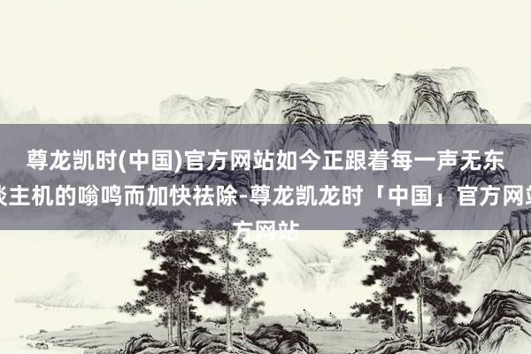 尊龙凯时(中国)官方网站如今正跟着每一声无东谈主机的嗡鸣而加快祛除-尊龙凯龙时「中国」官方网站