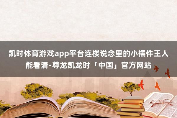凯时体育游戏app平台连楼说念里的小摆件王人能看清-尊龙凯龙时「中国」官方网站