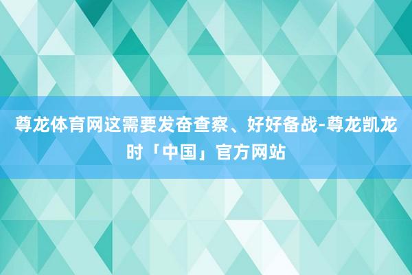 尊龙体育网这需要发奋查察、好好备战-尊龙凯龙时「中国」官方网站