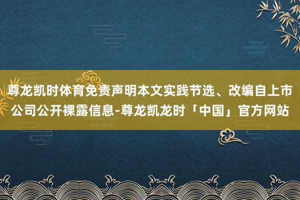 尊龙凯时体育免责声明本文实践节选、改编自上市公司公开裸露信息-尊龙凯龙时「中国」官方网站
